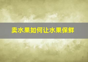 卖水果如何让水果保鲜