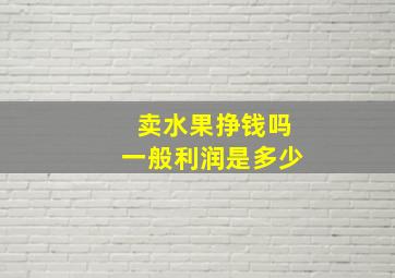 卖水果挣钱吗一般利润是多少