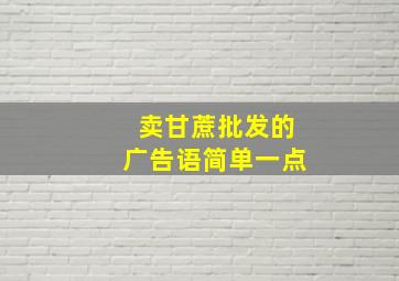 卖甘蔗批发的广告语简单一点