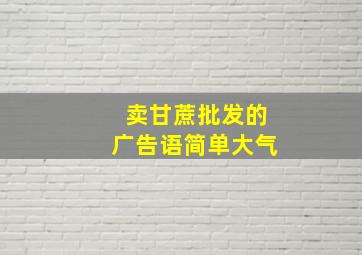 卖甘蔗批发的广告语简单大气