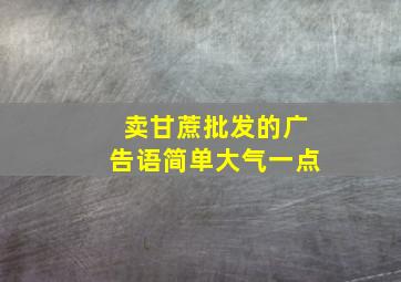 卖甘蔗批发的广告语简单大气一点