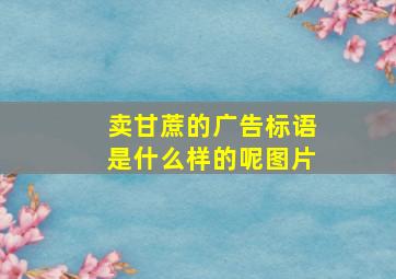 卖甘蔗的广告标语是什么样的呢图片