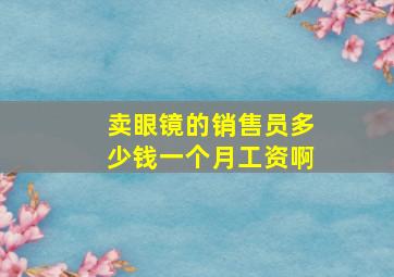 卖眼镜的销售员多少钱一个月工资啊