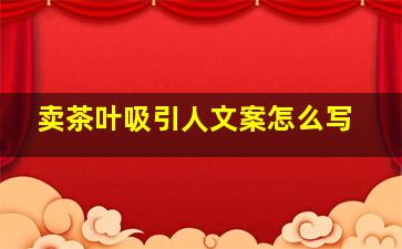 卖茶叶吸引人文案怎么写