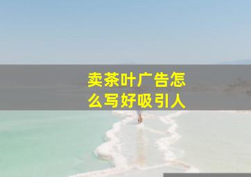 卖茶叶广告怎么写好吸引人