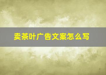 卖茶叶广告文案怎么写