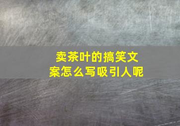 卖茶叶的搞笑文案怎么写吸引人呢