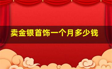 卖金银首饰一个月多少钱