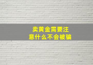 卖黄金需要注意什么不会被骗