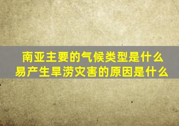 南亚主要的气候类型是什么易产生旱涝灾害的原因是什么