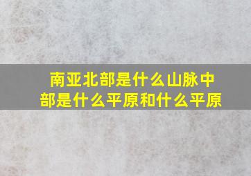 南亚北部是什么山脉中部是什么平原和什么平原