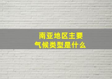 南亚地区主要气候类型是什么