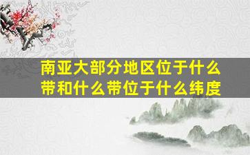 南亚大部分地区位于什么带和什么带位于什么纬度