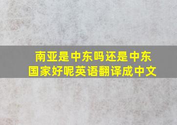 南亚是中东吗还是中东国家好呢英语翻译成中文