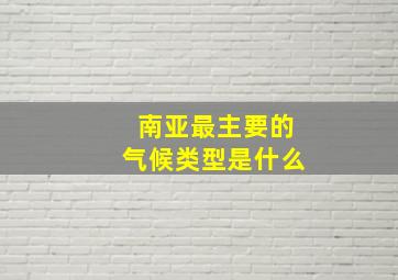 南亚最主要的气候类型是什么