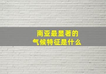 南亚最显著的气候特征是什么