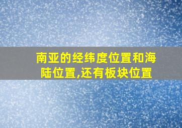 南亚的经纬度位置和海陆位置,还有板块位置