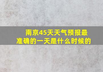 南京45天天气预报最准确的一天是什么时候的