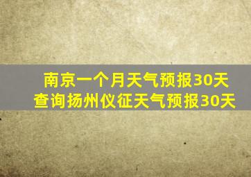 南京一个月天气预报30天查询扬州仪征天气预报30天