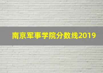 南京军事学院分数线2019