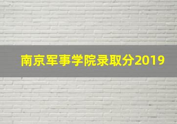 南京军事学院录取分2019