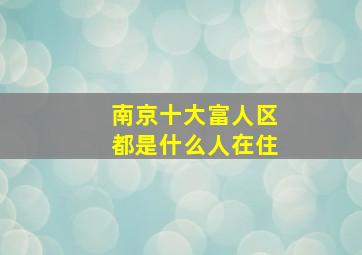 南京十大富人区都是什么人在住