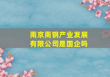 南京南钢产业发展有限公司是国企吗