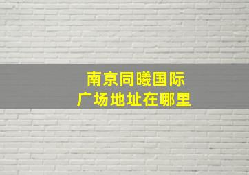 南京同曦国际广场地址在哪里