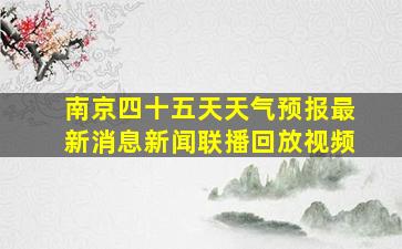 南京四十五天天气预报最新消息新闻联播回放视频