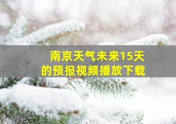 南京天气未来15天的预报视频播放下载