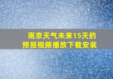 南京天气未来15天的预报视频播放下载安装