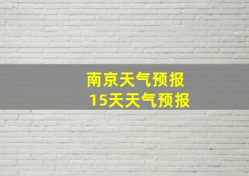 南京天气预报15天天气预报