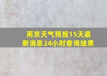 南京天气预报15天最新消息24小时查询结果