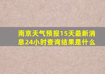 南京天气预报15天最新消息24小时查询结果是什么