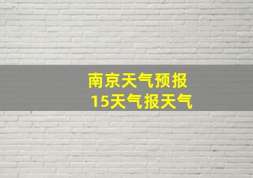 南京天气预报15天气报天气