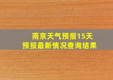 南京天气预报15天预报最新情况查询结果