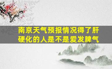 南京天气预报情况得了肝硬化的人是不是爱发脾气