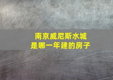 南京威尼斯水城是哪一年建的房子