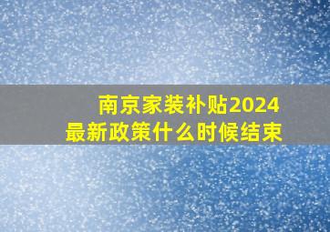 南京家装补贴2024最新政策什么时候结束