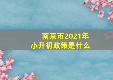 南京市2021年小升初政策是什么