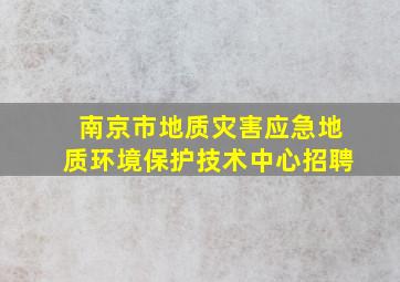 南京市地质灾害应急地质环境保护技术中心招聘