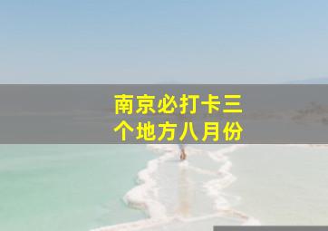 南京必打卡三个地方八月份