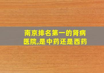 南京排名第一的肾病医院,是中药还是西药