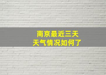 南京最近三天天气情况如何了