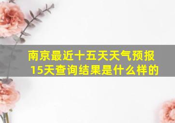 南京最近十五天天气预报15天查询结果是什么样的