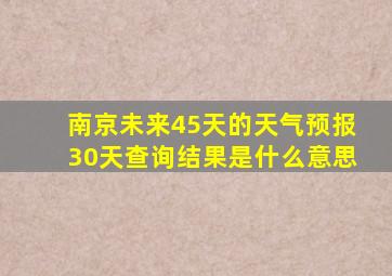 南京未来45天的天气预报30天查询结果是什么意思