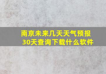 南京未来几天天气预报30天查询下载什么软件