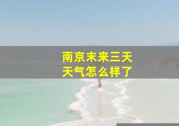 南京末来三天天气怎么样了