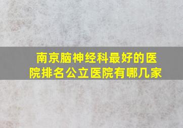 南京脑神经科最好的医院排名公立医院有哪几家