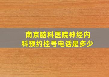 南京脑科医院神经内科预约挂号电话是多少